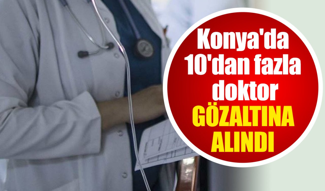 Konya’da 10’dan fazla doktor gözaltına alındı! 