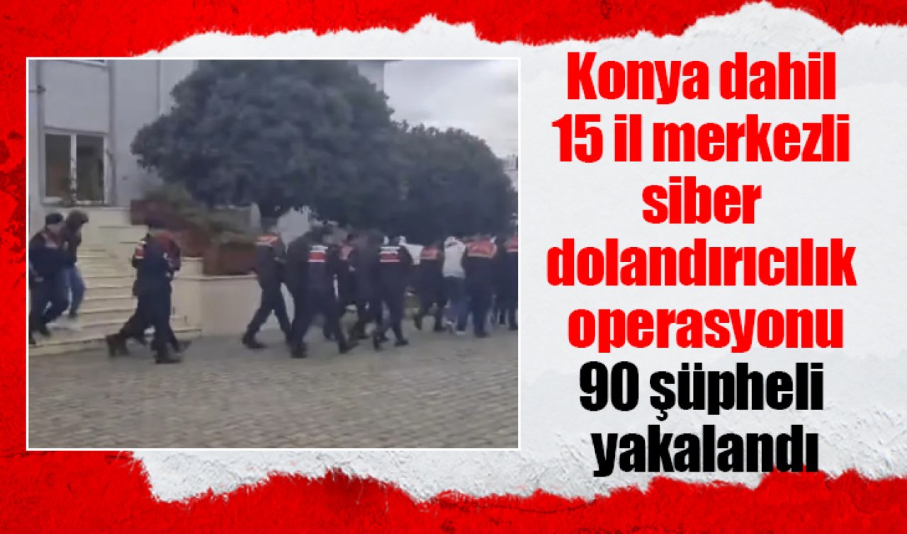 Konya dahil 15 il merkezli siber dolandırıcılık operasyonu: 90 şüpheli yakalandı
