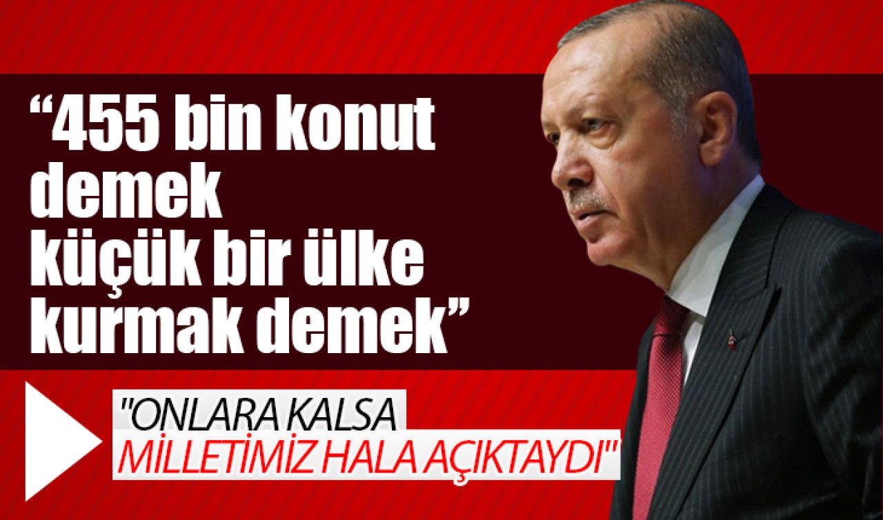 Cumhurbaşkanı Erdoğan: 455 bin konut demek küçük bir ülke kurmak demek