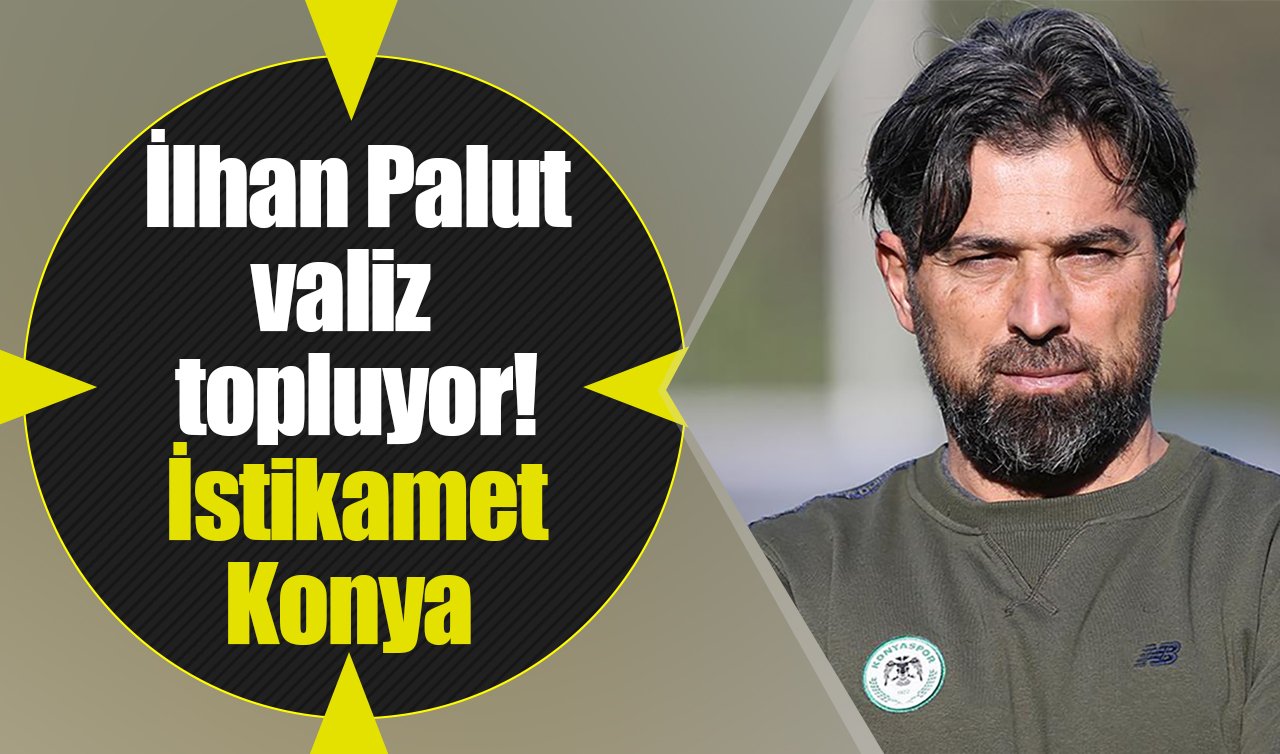 İlhan Palut valiz topluyor! İstikamet Konya