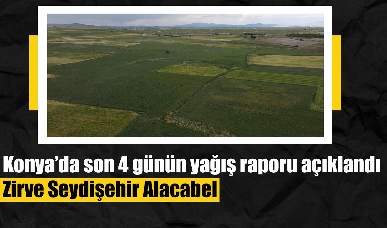 Konya’da son 4 günün yağış raporu açıklandı: Zirve Seydişehir Alacabel