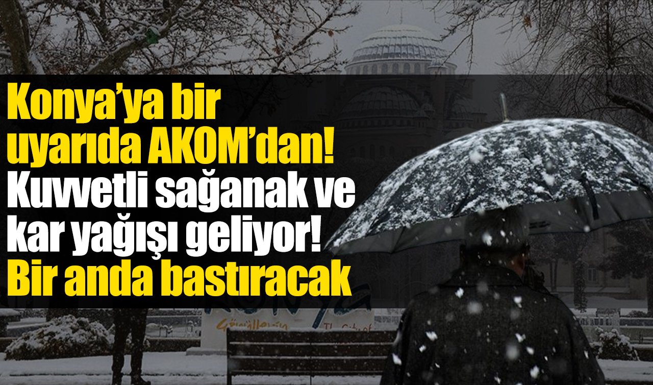 Konya’ya bir uyarıda AKOM’dan! Kuvvetli sağanak ve kar yağışı geliyor! Bir anda bastıracak