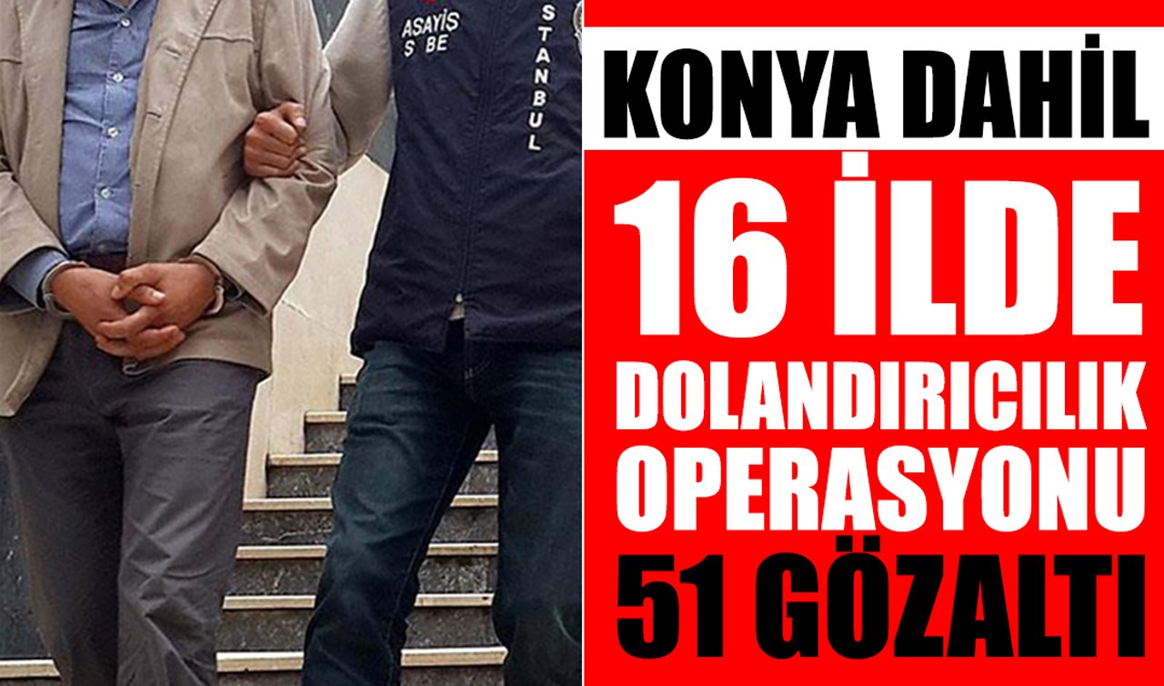 Konya dahil 16 ilde dolandırıcılık operasyonu: 51 gözaltı