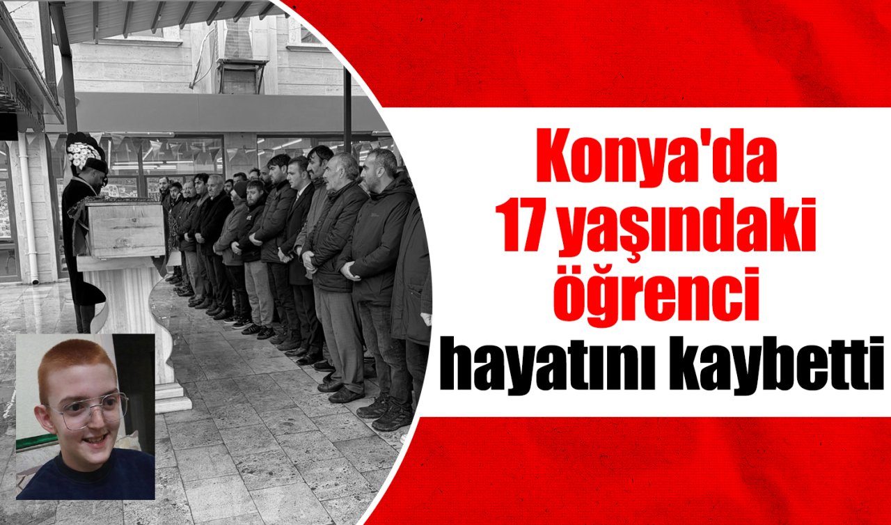 Konya’da 17 yaşındaki öğrenci hayatını kaybetti