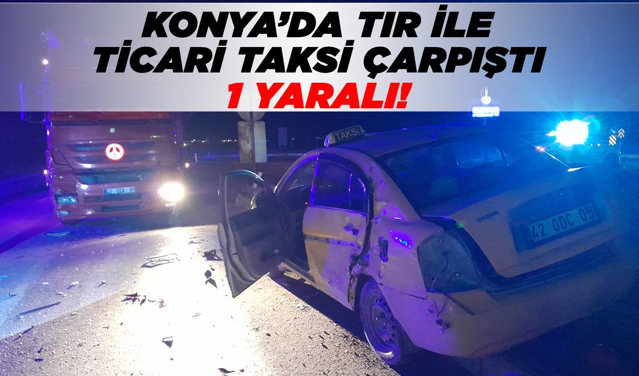 Konya’da tır ile ticari taksi çarpıştı: 1 yaralı!