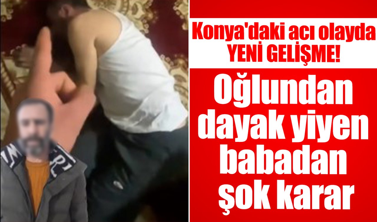 Konya’daki acı olayda YENİ GELİŞME! Oğlundan dayak yiyen babadan şok karar