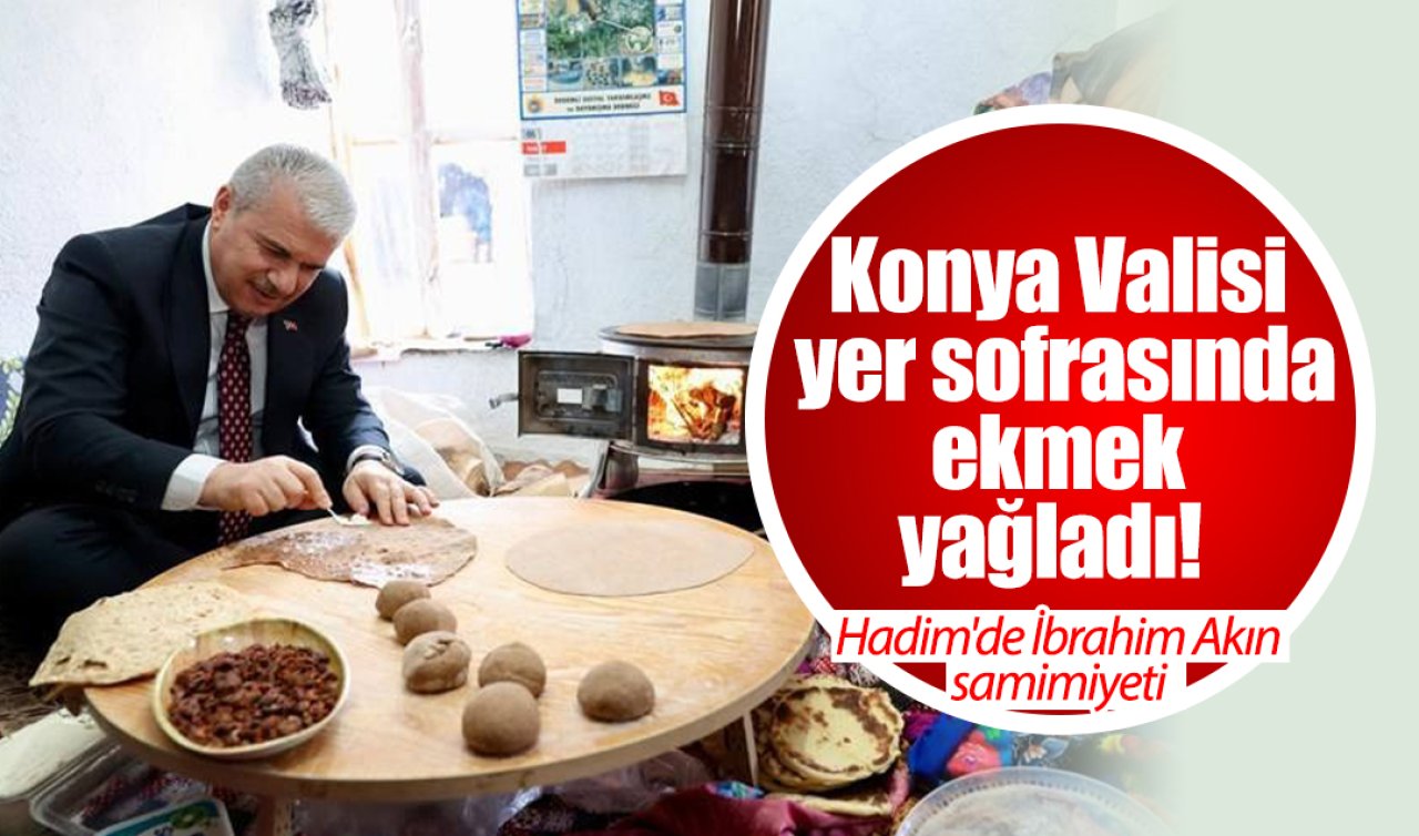 Konya Valisi yer sofrasında ekmek yağladı! Hadim’de İbrahim Akın samimiyeti 