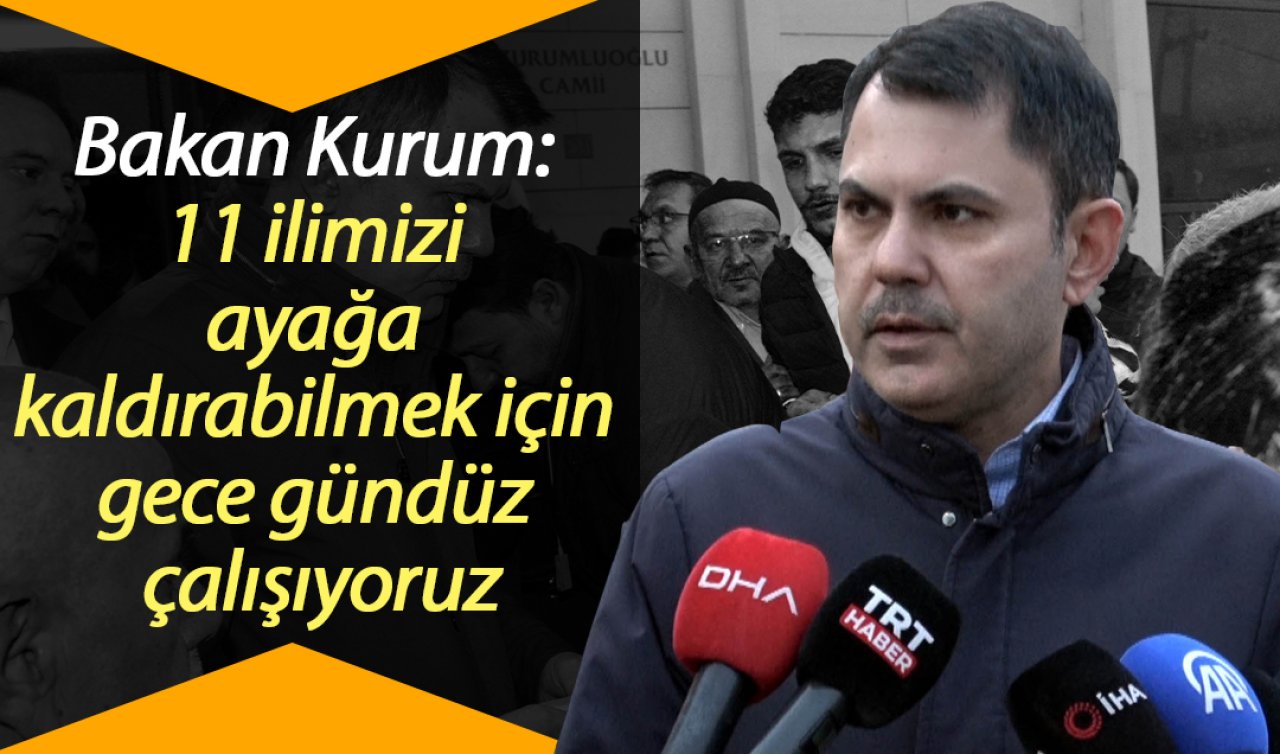 Bakan Kurum: 11 ilimizi ayağa kaldırabilmek için gece gündüz çalışıyoruz