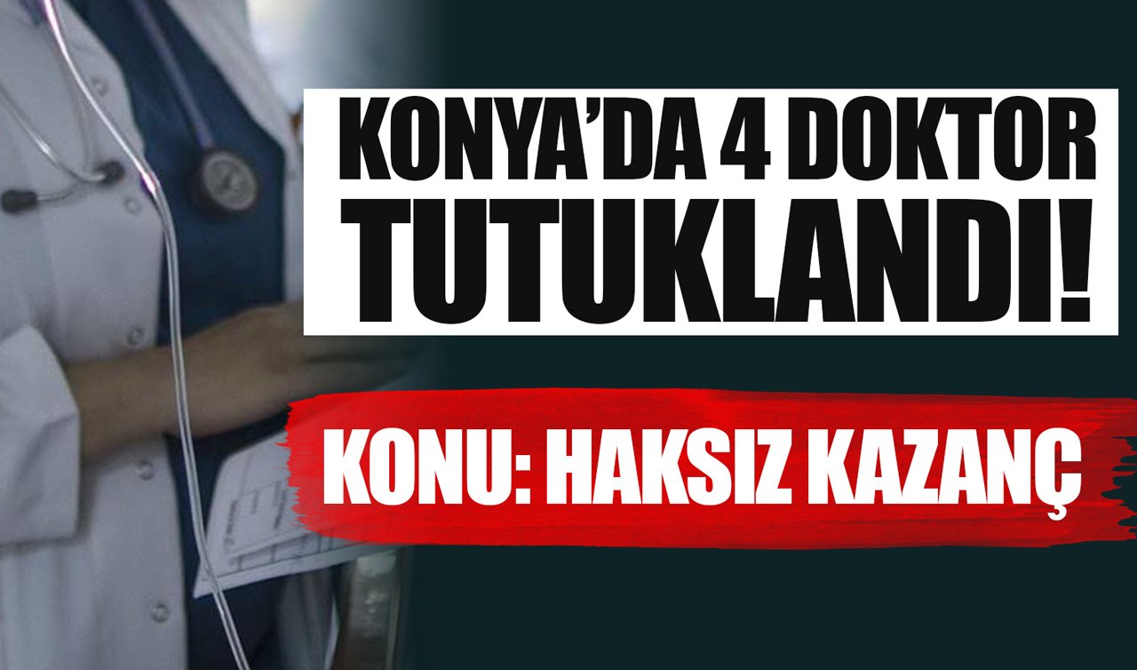 Konya’da 4 doktor tutuklandı! Konu: Haksız kazanç!