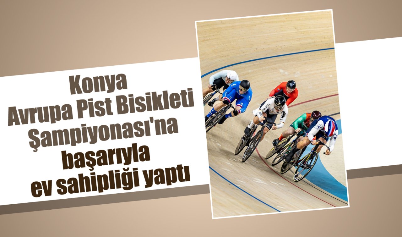 Konya Avrupa Pist Bisikleti Şampiyonası’na başarıyla ev sahipliği yaptı