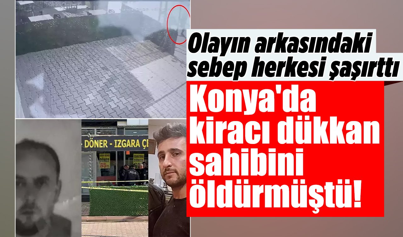 Konya’da kiracı dükkan sahibini öldürmüştü! Cinayetin nedeni ortaya çıktı