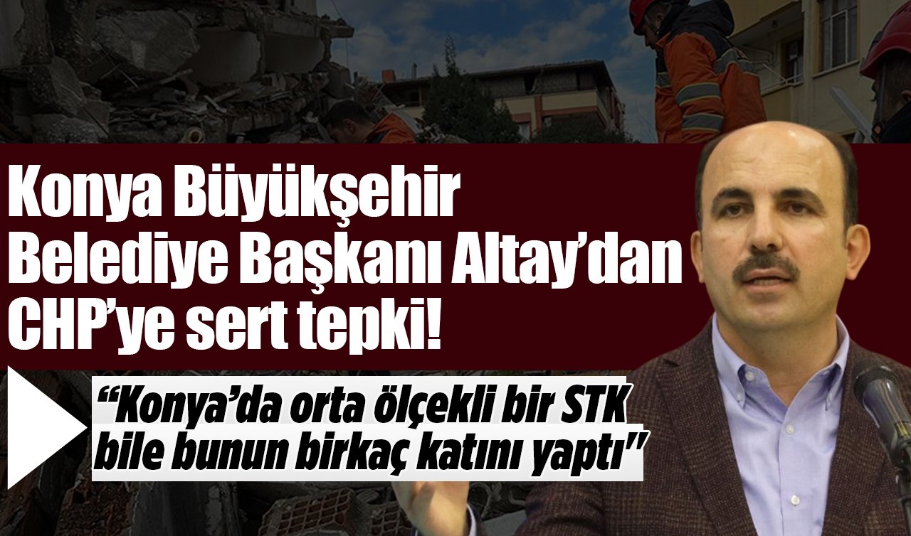 Konya Büyükşehir Belediye Başkanı Altay’dan CHP’ye sert tepki! “Konya’da orta ölçekli bir STK bile bunun birkaç katını yaptı’’