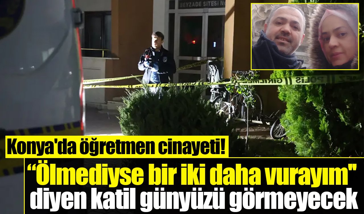 Konya’da öğretmen cinayeti! “Ölmediyse bir iki daha vurayım’’ diyen katil günyüzü görmeyecek