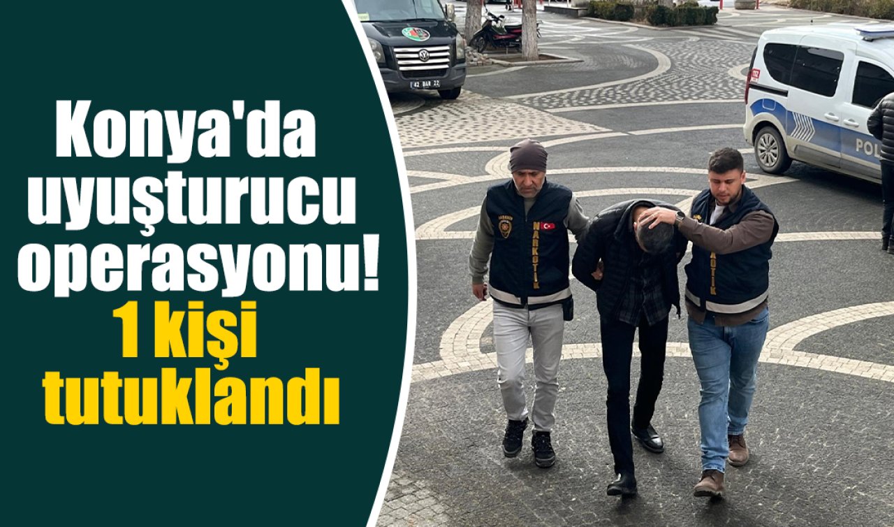Konya’da uyuşturucu operasyonu! 1 kişi tutuklandı