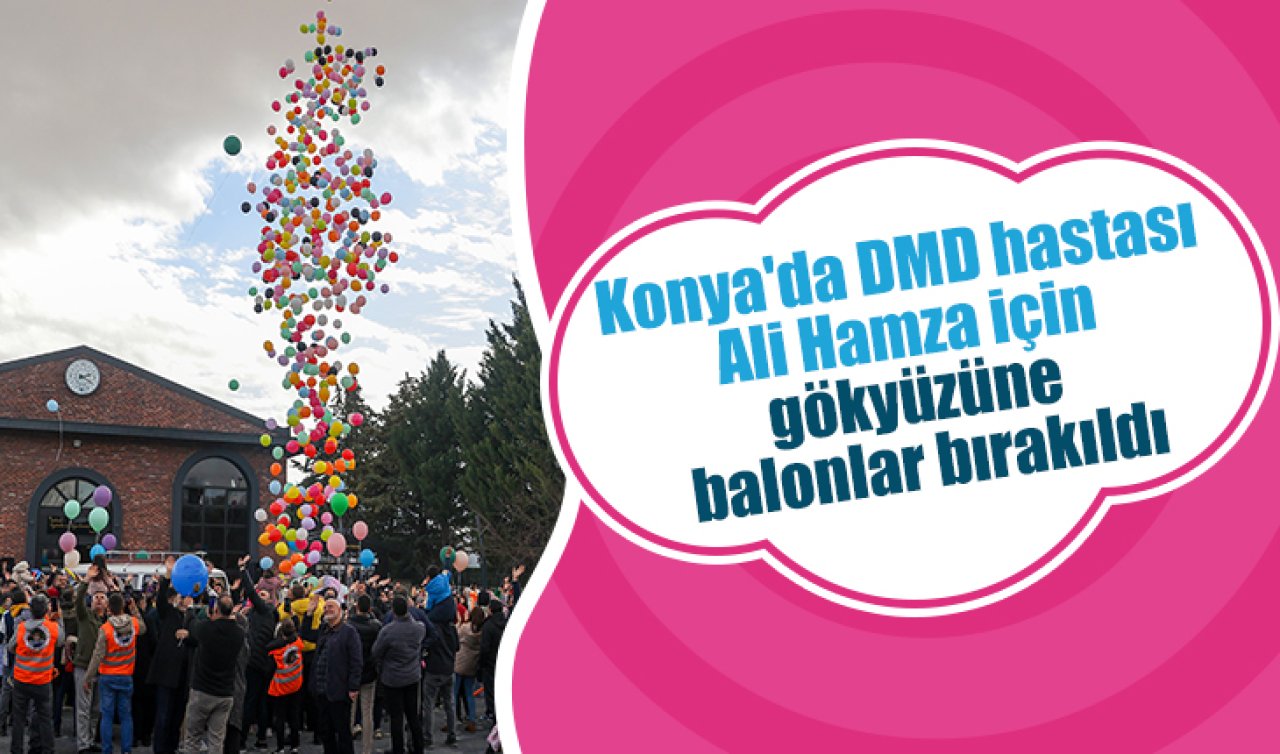 Konya’da DMD hastası Ali Hamza için gökyüzüne balonlar bırakıldı