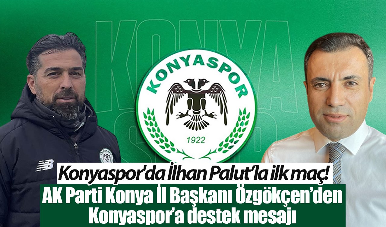 Konyaspor’da İlhan Palut’la ilk maç! AK Parti Konya İl Başkanı Özgökçen’den Konyaspor’a destek mesajı