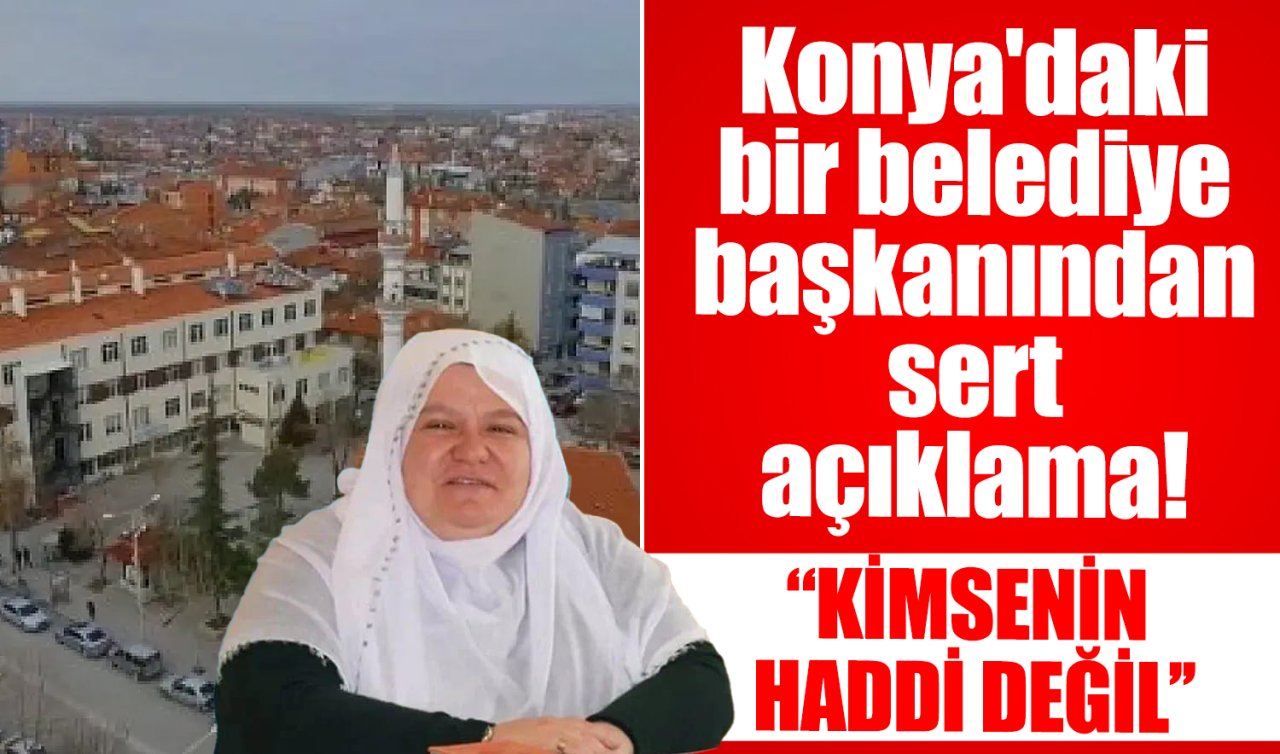 Konya’daki bir belediye başkanından sert açıklama! 