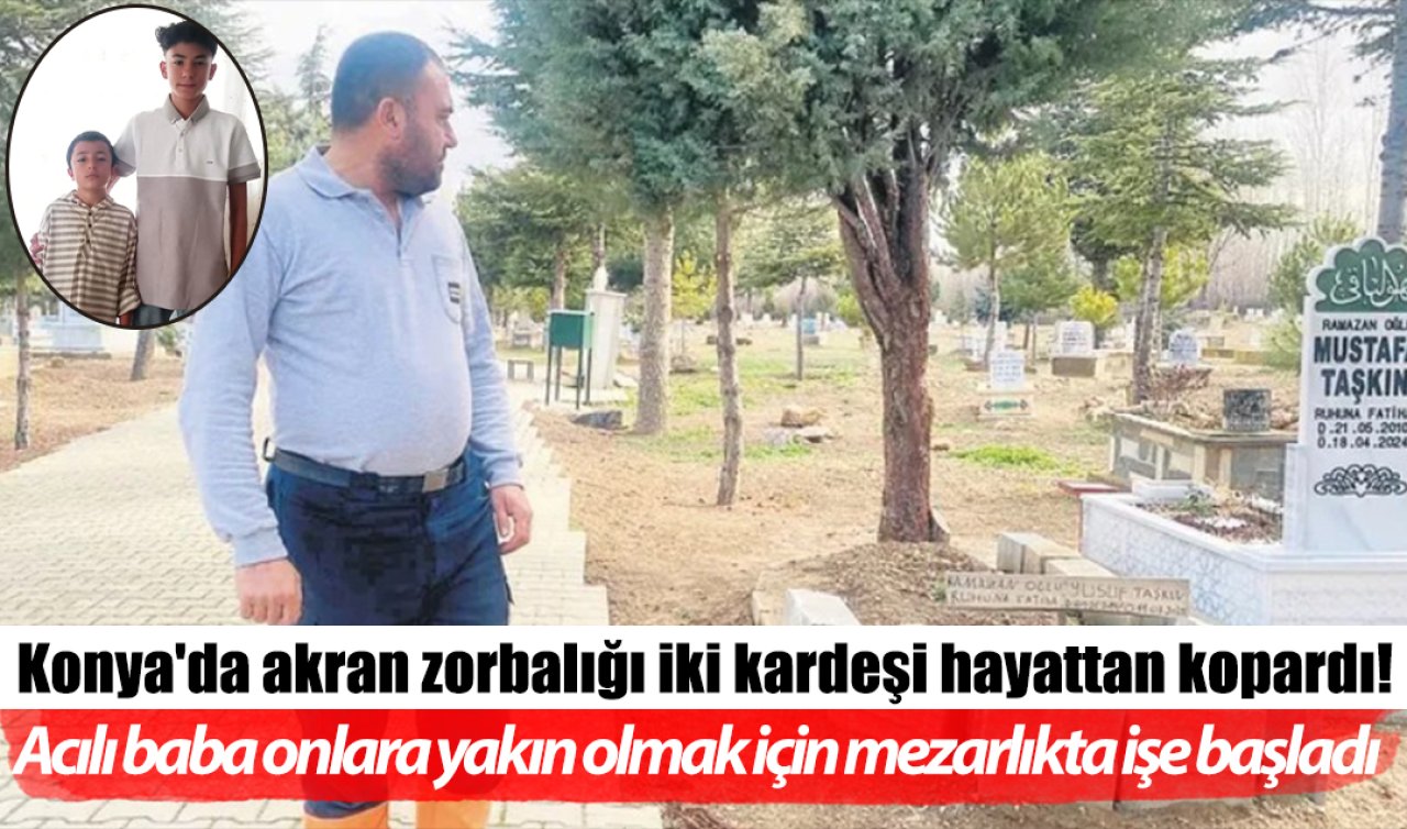 Konya’da akran zorbalığı iki kardeşi hayattan kopardı! Acılı baba onlara yakın olmak için mezarlıkta işe başladı