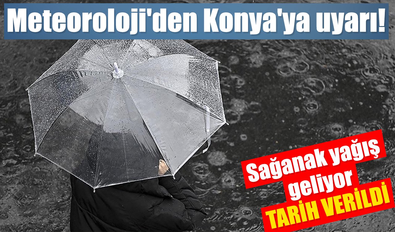 Meteoroloji’den Konya’ya uyarı! Sağanak yağış geliyor: TARİH VERİLDİ