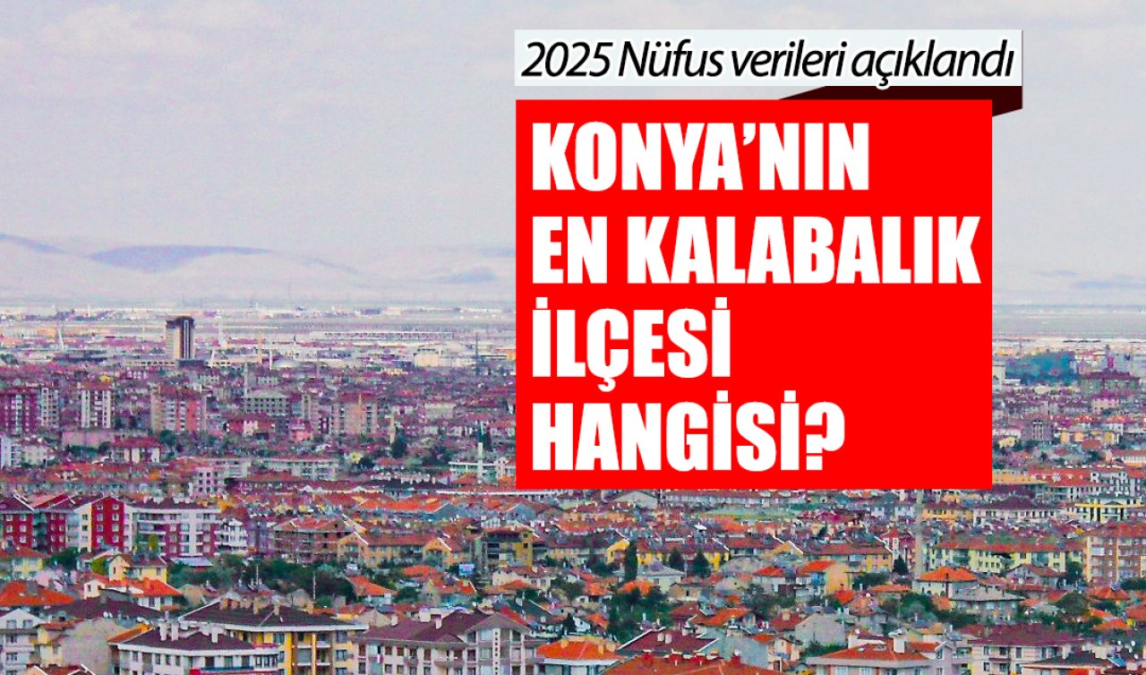 2025 Nüfus verileri açıklandı: Konya’nın en kalabalık ilçesi hangisi?