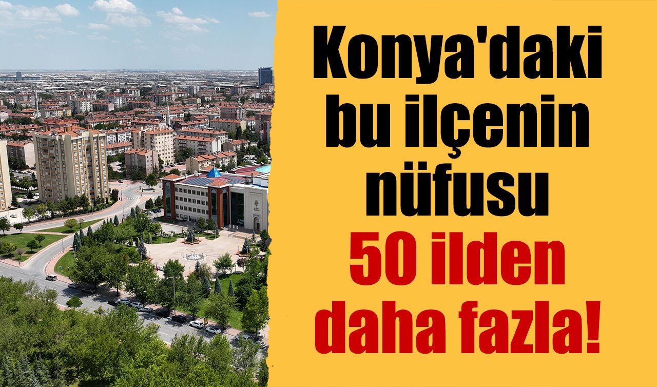 Konya’daki bu ilçenin nüfusu 50 ilden daha fazla! 