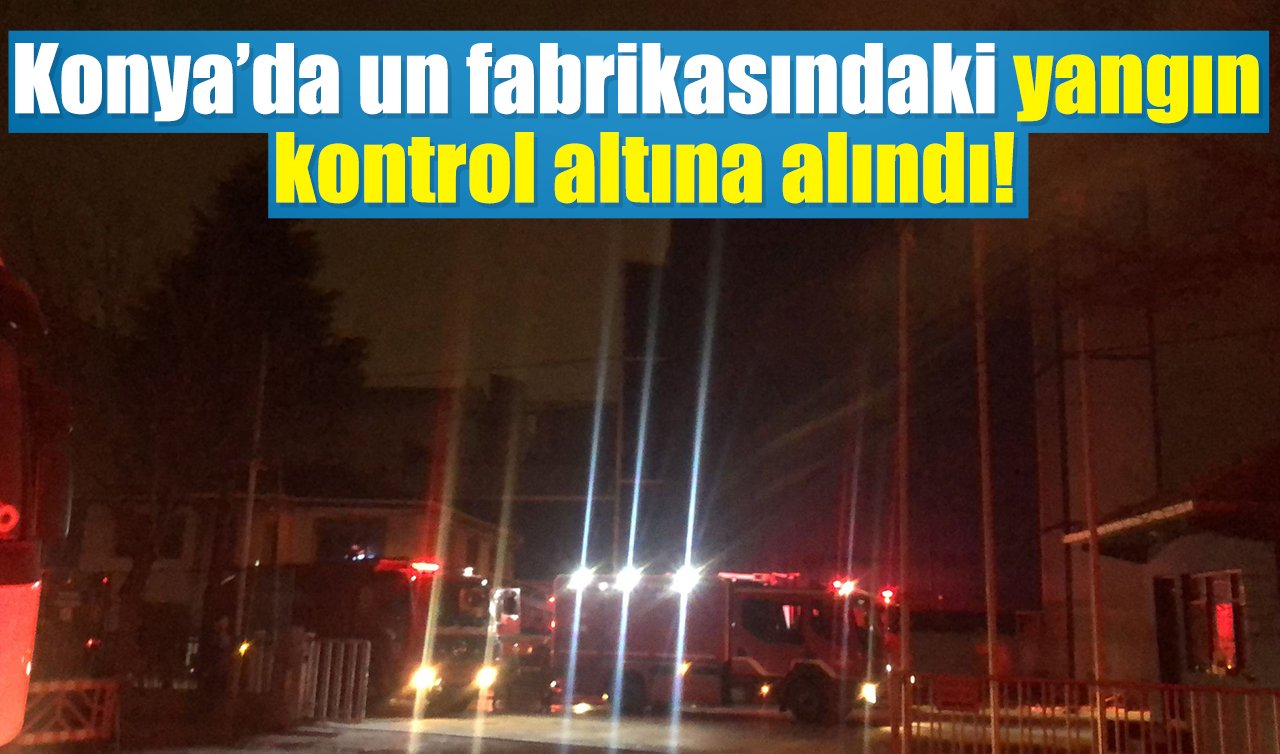Konya’da un fabrikasındaki yangın kontrol altına alındı! 