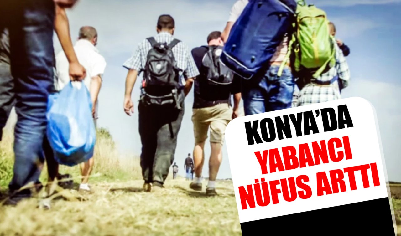 Konya’da yabancı nüfus arttı mı, kaç oldu? 