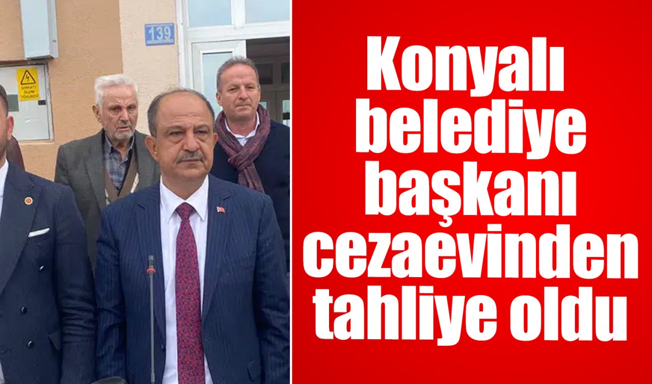 Konyalı belediye başkanı cezaevinden tahliye oldu 
