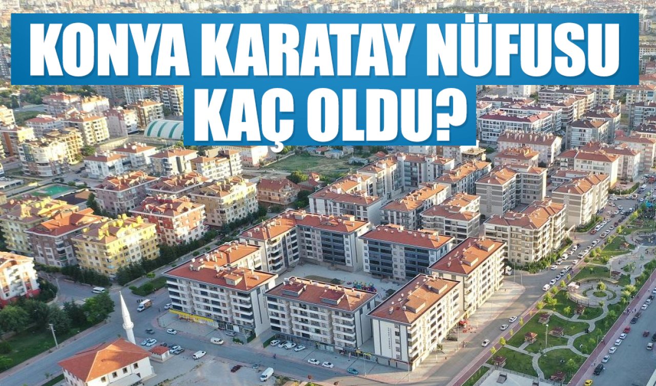 2025 nüfus verileri açıklandı: Konya Karatay nüfusu kaç oldu?