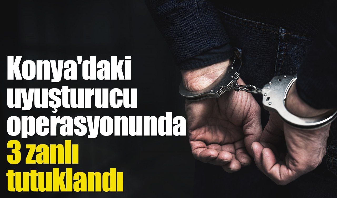 Konya’daki uyuşturucu operasyonunda 3 zanlı tutuklandı