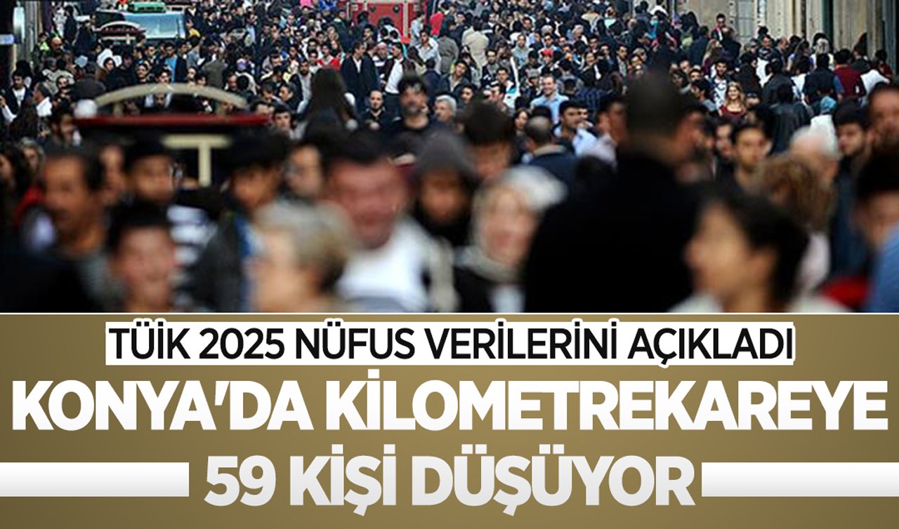TÜİK 2025 Nüfus verilerini açıkladı: Konya’da kilometrekareye 59 kişi düşüyor