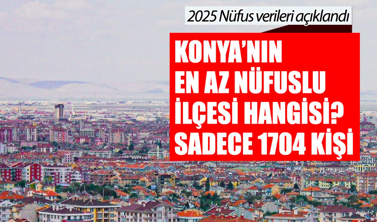 2025 Nüfus verileri açıklandı: Konya’nın en az nüfuslu ilçesi hangisi?
