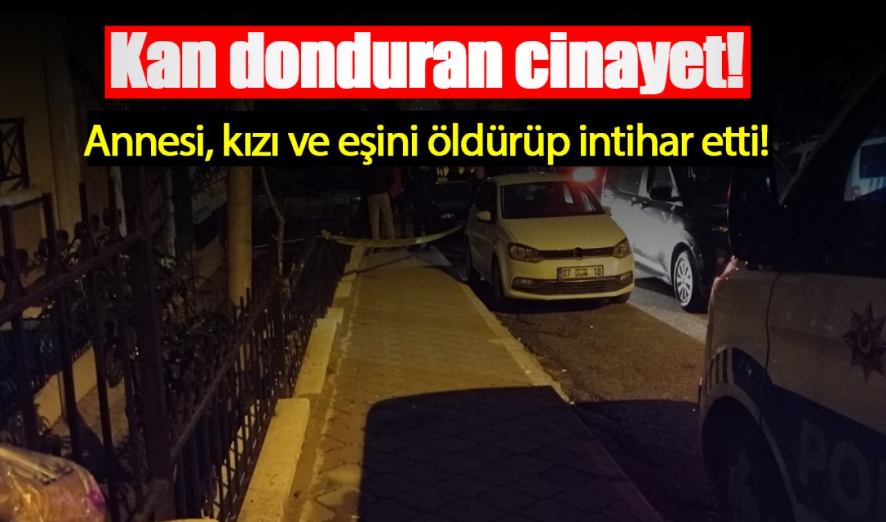Kan donduran cinayet! Annesi, kızı ve eşini öldürüp intihar etti!