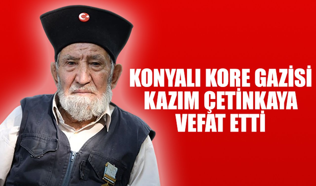 Konyalı Kore Gazisi Kazım Çetinkaya vefat etti