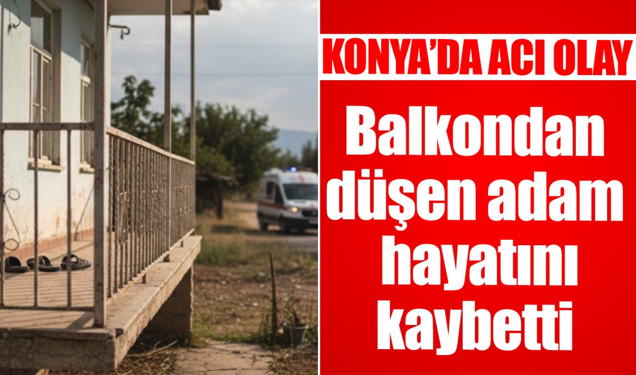 Konya’da acı olay! Balkondan düşen adam hayatını kaybetti 