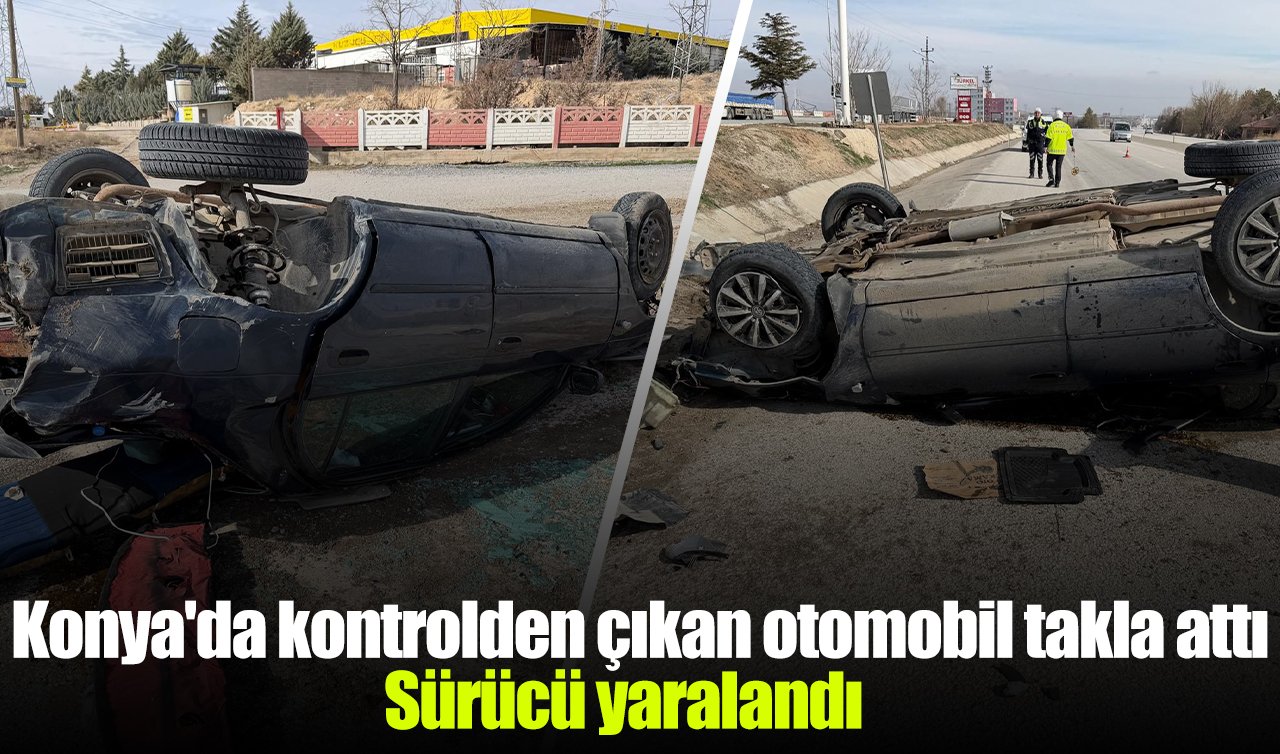Konya’da kontrolden çıkan otomobil takla attı: 1 yaralı