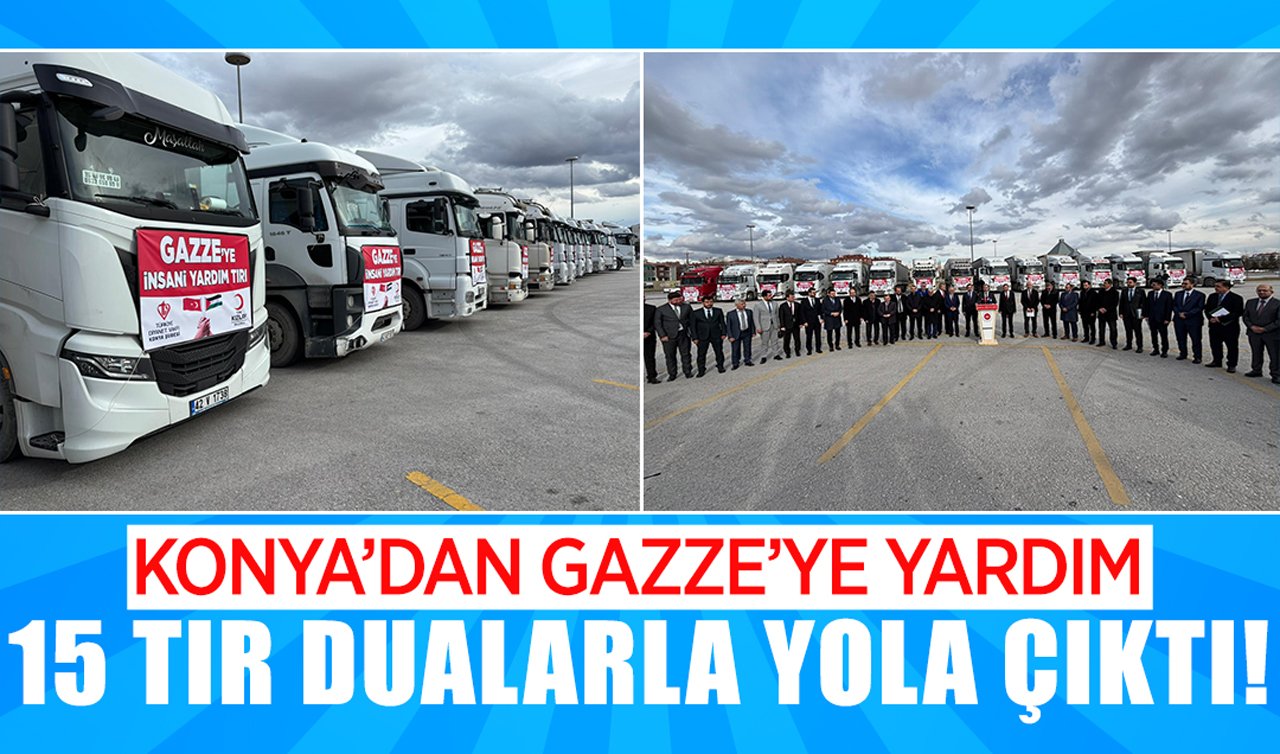 Konya’dan Gazze’ye yardım: 15 tır dualarla yola çıktı!