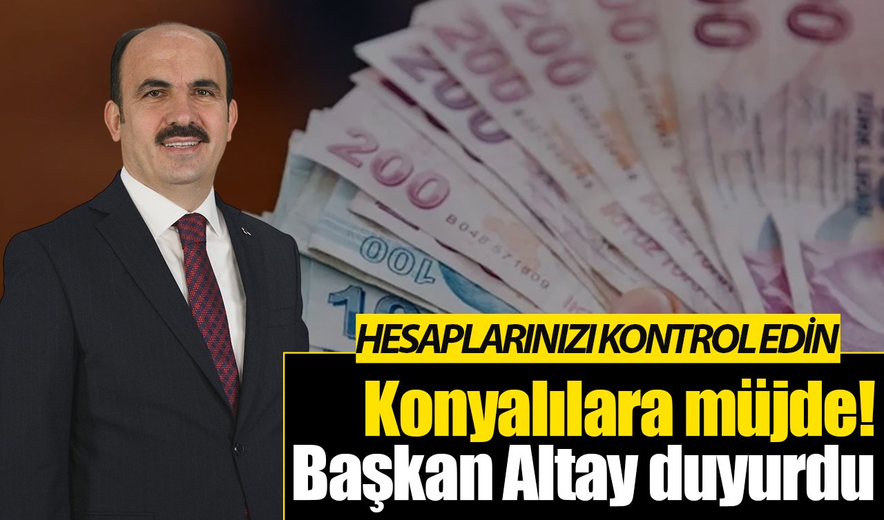 Konyalılara müjde! Başkan Altay duyurdu: Hesaplarınızı kontrol edin
