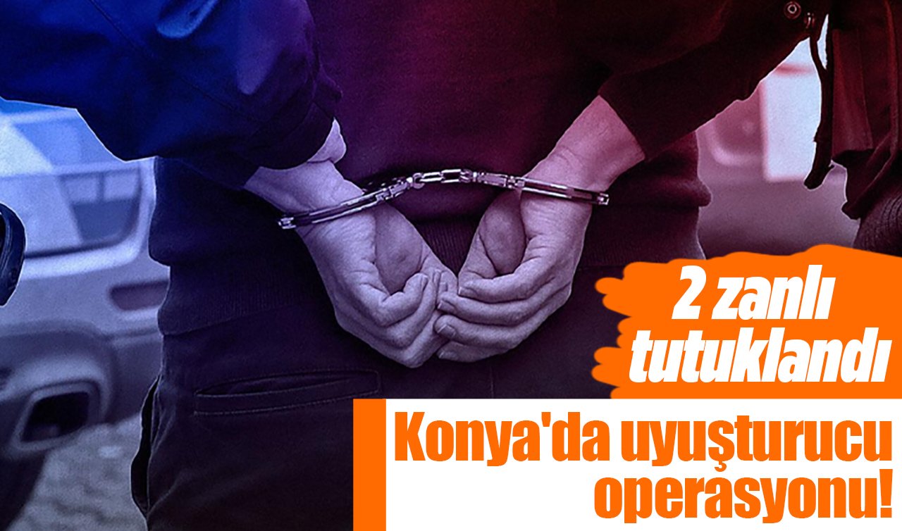Konya’da uyuşturucu operasyonu! 2 zanlı tutuklandı