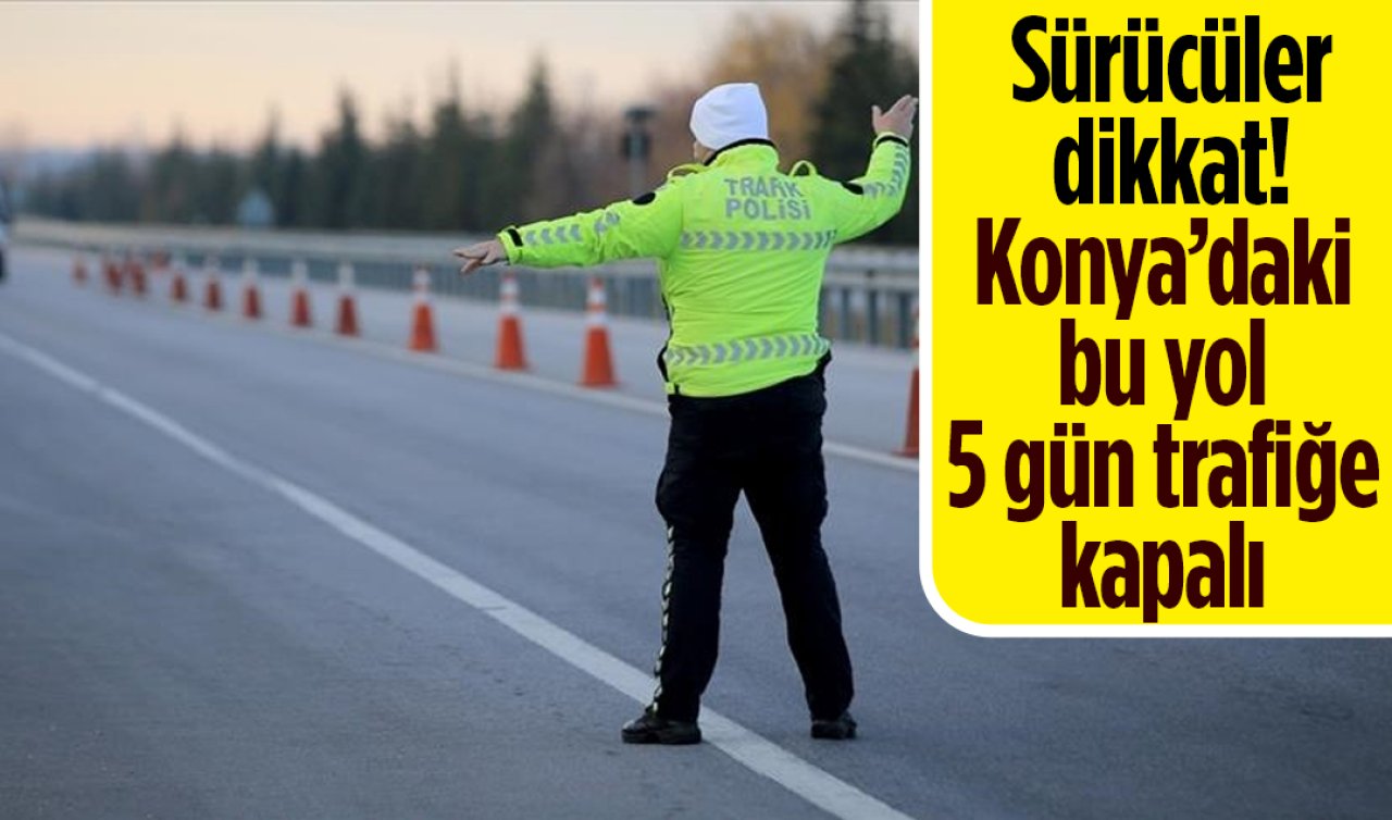 Sürücüler dikkat! Konya’daki bu yol 5 gün trafiğe kapalı 