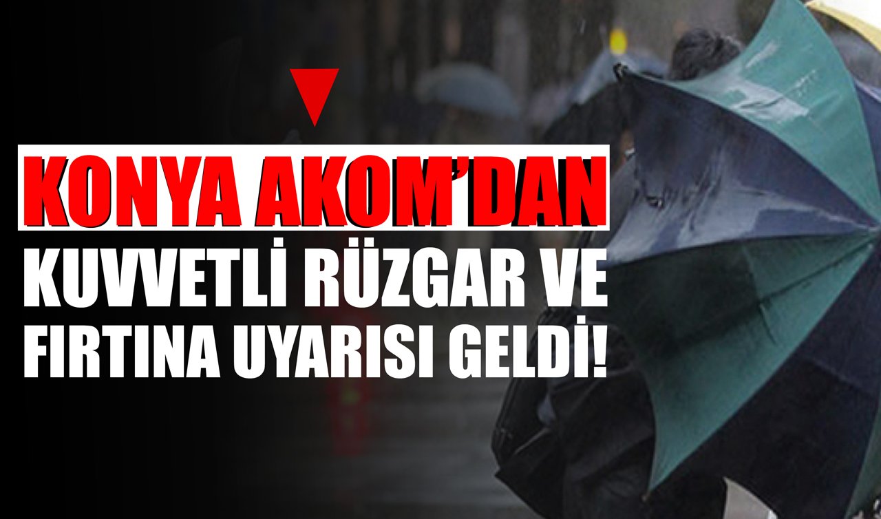 Konya AKOM’dan kuvvetli rüzgâr ve fırtına uyarısı geldi!