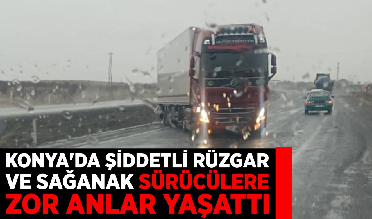 Konya’da şiddetli rüzgar ve sağanak sürücülere zor anlar yaşattı