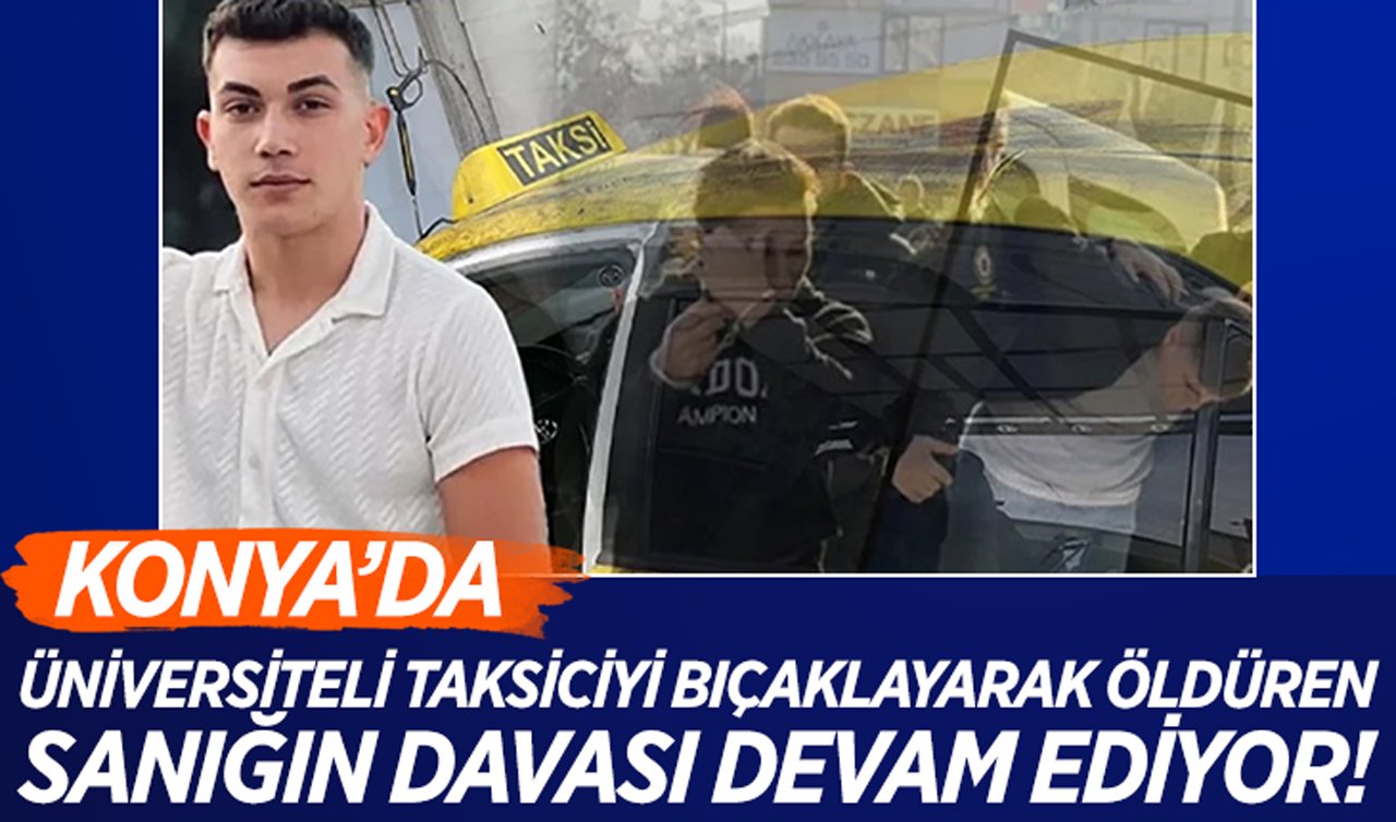 Konya’da üniversiteli taksiciyi bıçaklayarak öldüren sanığın davası devam ediyor!