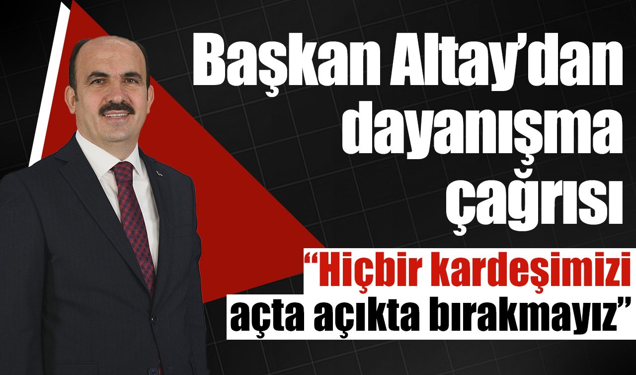 Başkan Altay’dan dayanışma çağrısı: “Hiçbir kardeşimizi açta açıkta bırakmayız’’