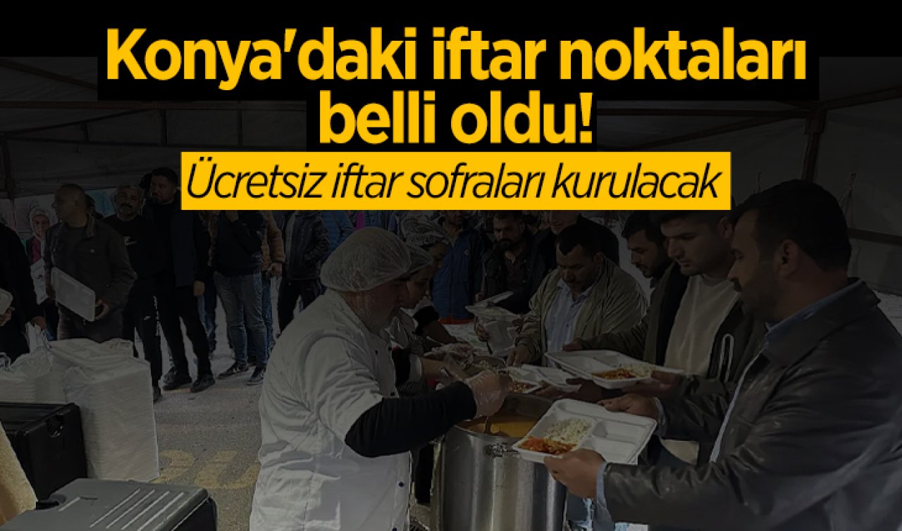 Konya’daki iftar noktaları belli oldu! Ücretsiz iftar sofraları kurulacak 