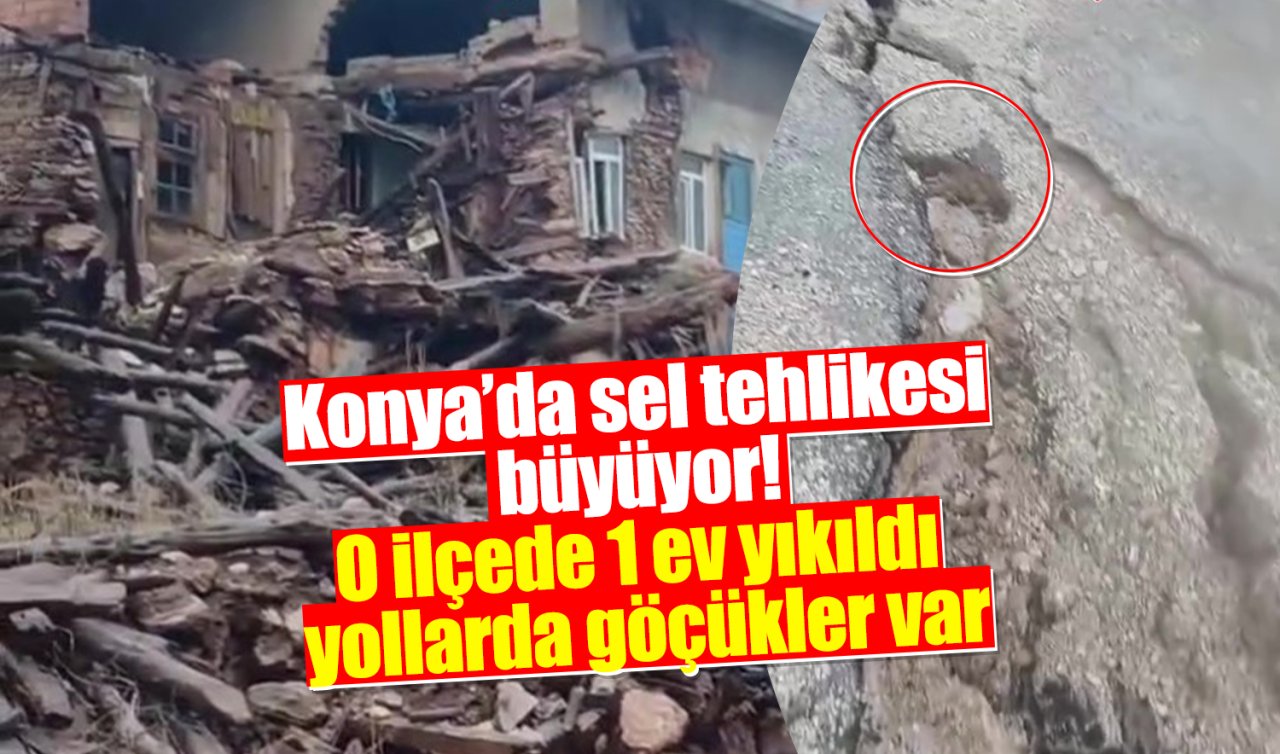Konya’da sel tehlikesi büyüyor! O ilçede 1 ev yıkıldı yollarda göçükler var