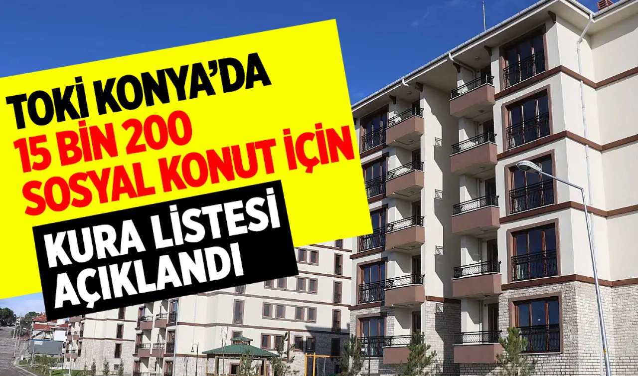 TOKİ Konya’da 15 bin 200 sosyal konut için kura listesi açıklandı