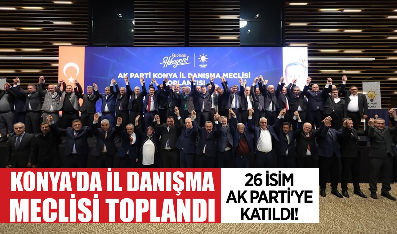 Konya’da İl Danışma Meclisi toplandı: 26 isim AK Parti’ye katıldı!