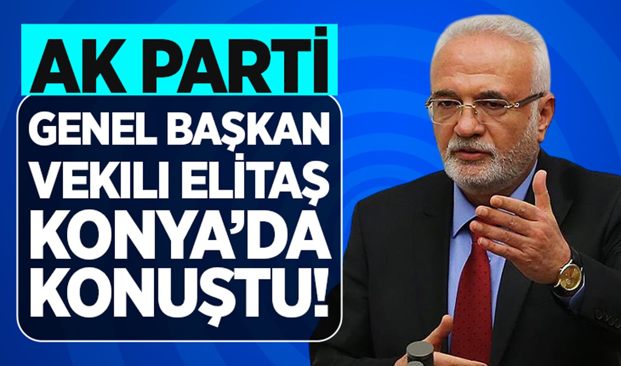 AK Parti Genel Başkan Vekili Elitaş Konya’da konuştu!