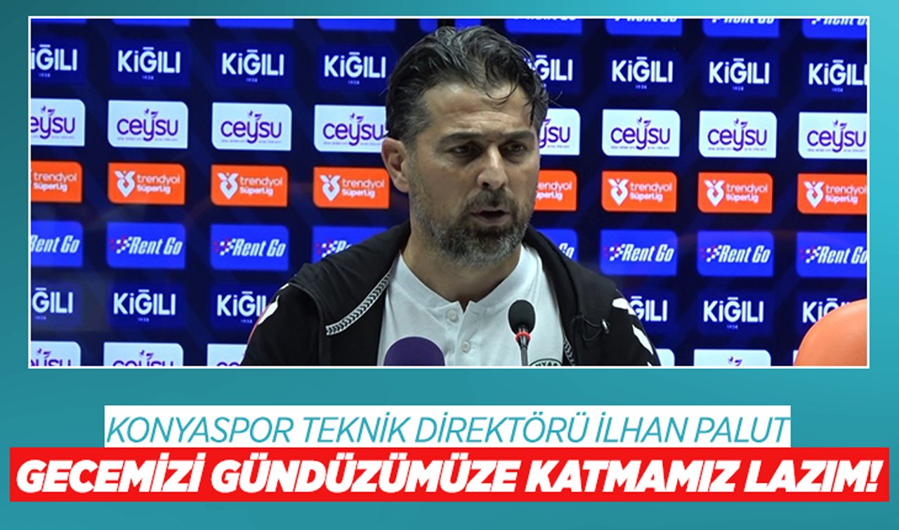 Konyaspor Teknik Direktör İlhan Palut: Gecemizi gündüzümüze katmamız lazım!